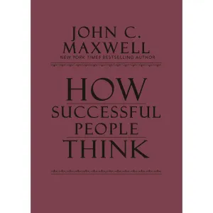 How Successful People Think: Change Your Thinking By  John C Maxwell