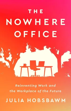 The Nowhere Office: Reinventing Work And The Workplace Of The Future